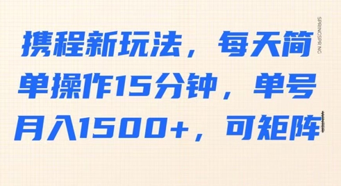 携程新玩法，每天简单操作15分钟，单号月入1500+，可矩阵小白网创_互联网创业项目_网络创业小白网创