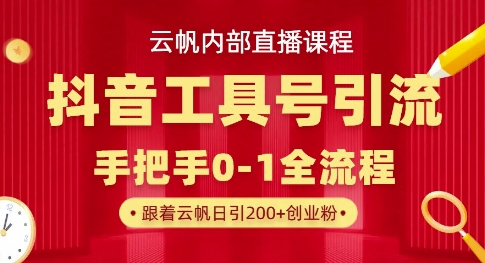 【云帆内部直播课】抖音工具号引流玩法，单号单日引300+精准创业粉小白网创_互联网创业项目_网络创业小白网创