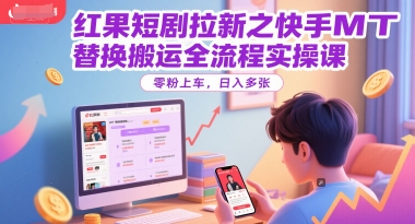 红果短剧拉新之快手MT替换搬运全流程实操课，零粉上车，日入多张小白网创_互联网创业项目_网络创业小白网创