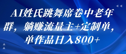 AI姓氏跳舞席卷中老年群，躺挣流量主+定制单，单作品日入8张小白网创_互联网创业项目_网络创业小白网创