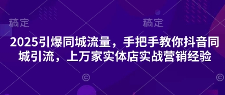 2025引爆同城流量，手把手教你抖音同城引流，上万家实体店实战营销经验小白网创_互联网创业项目_网络创业小白网创