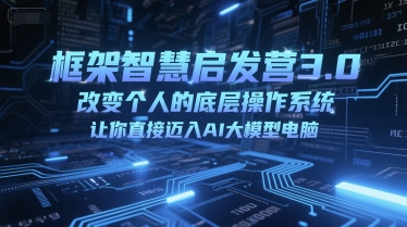 框架智慧启发营3.0，改变个人的底层操作系统，让你直接迈入AI大模型电脑小白网创_互联网创业项目_网络创业小白网创
