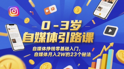 0-3岁自媒体引路课，自媒体挣钱零基础入门，自媒体月入2W的23个秘法小白网创_互联网创业项目_网络创业小白网创