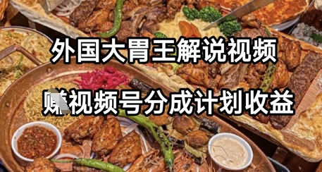 外国大胃王解说视频，挣视频号分成计划收益，操作简单，轻松月入过W小白网创_互联网创业项目_网络创业小白网创