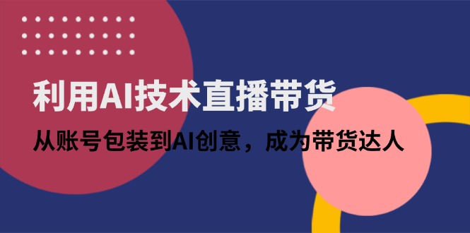 （14534期）利用AI技术直播带货：从账号包装到AI创意，成为带货达人小白网创_互联网创业项目_网络创业小白网创