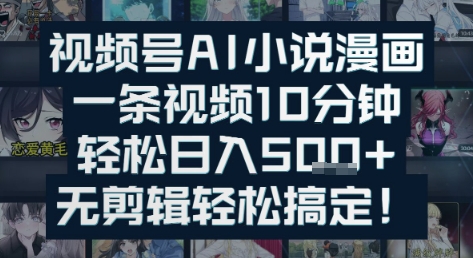 视频号AI小说漫画：一条视频10分钟，轻松日入5张+，无剪辑轻松搞定小白网创_互联网创业项目_网络创业小白网创