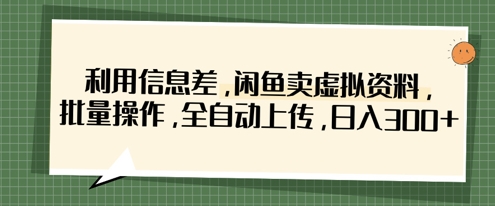 利用信息差，闲鱼卖虚拟资料，批量操作，全自动上传，日入3张小白网创_互联网创业项目_网络创业小白网创