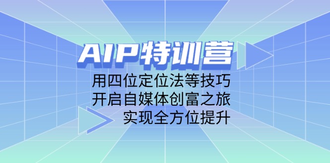 （14530期）AIP特训营，用四位定位法等技巧，开启自媒体创富之旅，实现全方位提升小白网创_互联网创业项目_网络创业小白网创