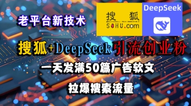 搜狐+DeepSeek引流创业粉，老平台新技术，一天发满50篇广告软文，拉爆搜索流量小白网创_互联网创业项目_网络创业小白网创