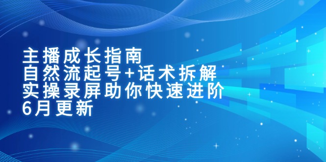 （15049期）主播成长指南：自然流起号+话术拆解，实操录屏助你快速进阶（6月更新）小白网创_互联网创业项目_网络创业小白网创