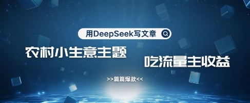 用DeepSeek写农村创业小项目，篇篇爆款，暴力引流，吃流量主收益变现小白网创_互联网创业项目_网络创业小白网创