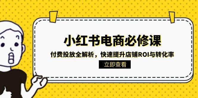（15040期）小红书电商必修课：付费投放全解析，快速提升店铺ROI与转化率小白网创_互联网创业项目_网络创业小白网创