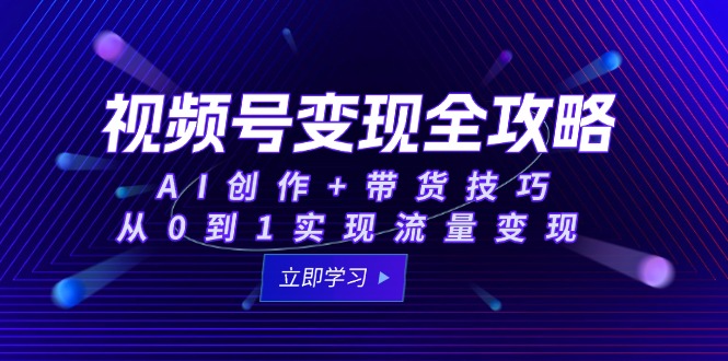 （15007期）视频号变现全攻略：AI创作+带货技巧，从0到1实现流量变现小白网创_互联网创业项目_网络创业小白网创