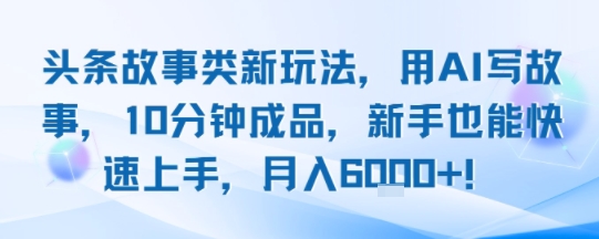 头条故事类新玩法，用AI写故事，10分钟成品，新手也能快速上手，月入6k+小白网创_互联网创业项目_网络创业小白网创