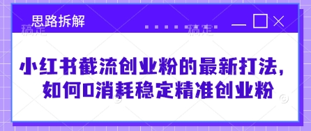小红书截流创业粉的最新打法，如何0消耗稳定精准创业粉【思路拆解】小白网创_互联网创业项目_网络创业小白网创