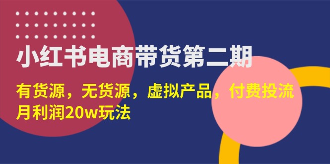 （14186期）小红书电商带货第二期，有货源，无货源，虚拟产品，付费投流，月利润20w小白网创_互联网创业项目_网络创业小白网创