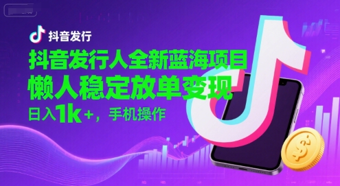 抖音发行人全新蓝海项目，懒人稳定放单变现,，日入1k+，手机操作【揭秘】小白网创_互联网创业项目_网络创业小白网创