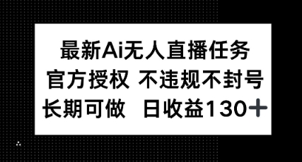 最新AI无人直播任务，官方授权 不违规不封号，长期可做，日收益100+小白网创_互联网创业项目_网络创业小白网创