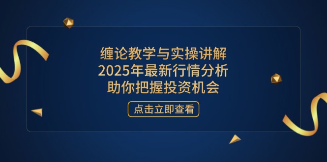 （14268期）缠论教学与实操讲解，2025年最新行情分析，助你把握投资机会小白网创_互联网创业项目_网络创业小白网创