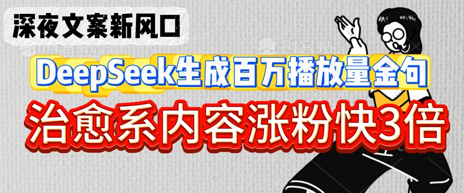 深夜文案新风口：DeepSeek生成百万播放量金句，治愈系内容涨粉快3倍小白网创_互联网创业项目_网络创业小白网创