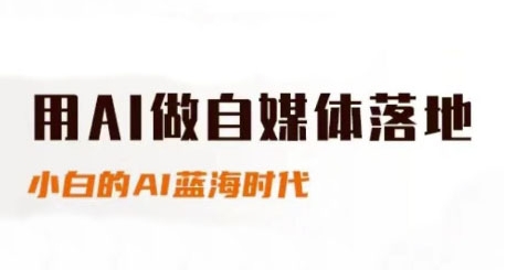 用AI做自媒体落地，适合新手快速入门与进阶，小白的AI蓝海时代小白网创_互联网创业项目_网络创业小白网创