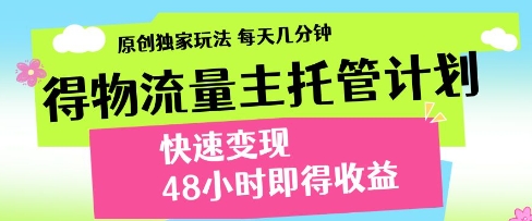 得物流量主托管计划，原创独家玩法，每天几分钟，快速变现，48小时即得收益【揭秘】小白网创_互联网创业项目_网络创业小白网创