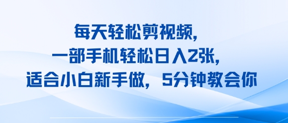 每天轻松剪视频，一部手机轻松日入2张，适合小白新手做，5分钟教会你小白网创_互联网创业项目_网络创业小白网创