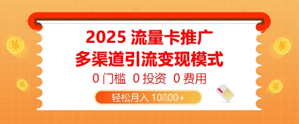 2025流量卡推广，0门槛0投资0费用，多渠道引流变现模式，轻松月入1w小白网创_互联网创业项目_网络创业小白网创