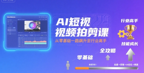 AI短视频拍剪课，全攻略到精通，带你从零基础一路飙升至行业高手小白网创_互联网创业项目_网络创业小白网创