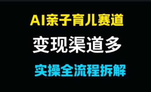 AI亲子育儿赛道，变现渠道多，起号快小白网创_互联网创业项目_网络创业小白网创