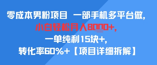 零成本男粉项目 一部手机多平台做，小白轻松月入8k+，一单纯利15块+，转化率60%+【项目拆解】小白网创_互联网创业项目_网络创业小白网创
