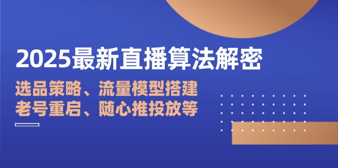 （14266期）2025最新直播算法解密：选品策略、流量模型搭建、老号重启、随心推投放等小白网创_互联网创业项目_网络创业小白网创