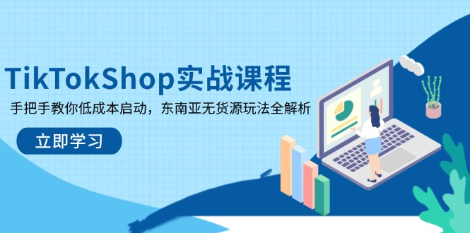 （14269期）TikTokShop实战课程，手把手教你低成本启动，东南亚无货源玩法全解析小白网创_互联网创业项目_网络创业小白网创