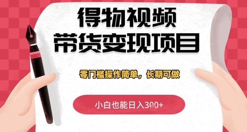 得物视频带货变现项目，零门槛操作简单，小白也能日入3张+，长期可做小白网创_互联网创业项目_网络创业小白网创