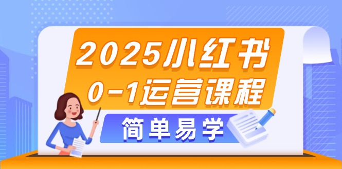 （14719期）2025小红书0-1运营课程，选品、素材、笔记制作与发布技巧小白网创_互联网创业项目_网络创业小白网创