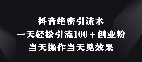 抖音绝密引流术，一天轻松引流100+创业粉，当天操作当天见效果小白网创_互联网创业项目_网络创业小白网创
