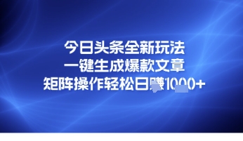 今日头条全新玩法，一键生成爆款文章，矩阵操作轻松日入几张小白网创_互联网创业项目_网络创业小白网创