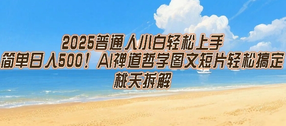 2025普通人小白轻松上手，简单日入5张，AI禅道哲学图文短片轻松搞定小白网创_互联网创业项目_网络创业小白网创