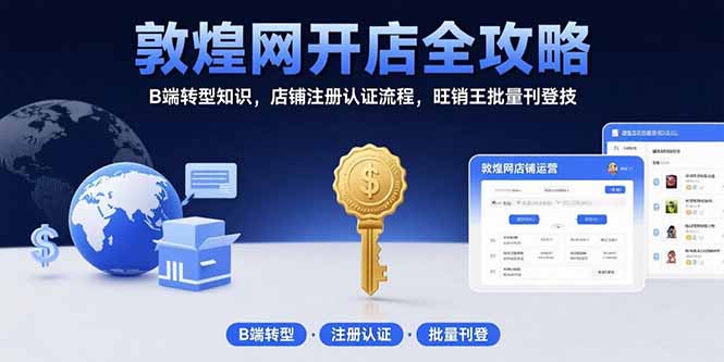 （15546期）敦煌网开店全攻略：B端转型知识，店铺注册认证流程，旺销王批量刊登技小白网创_互联网创业项目_网络创业小白网创