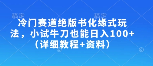 冷门赛道绝版书化缘式玩法，小试牛刀也能日入100+（详细教程+资料）小白网创_互联网创业项目_网络创业小白网创