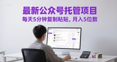最新公众号托管项目，每天5分钟复制粘贴，月入5位数【揭秘】小白网创_互联网创业项目_网络创业小白网创