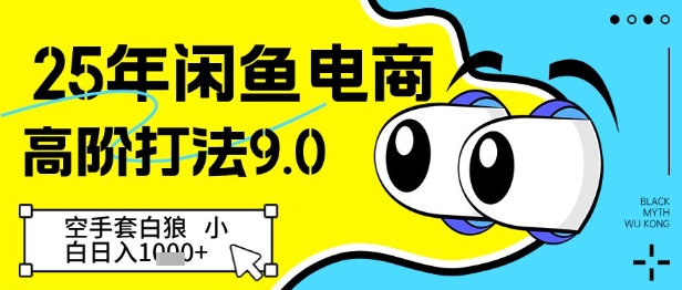 25年闲鱼电商高阶打法9.0，空手套白狼，小白日入几张小白网创_互联网创业项目_网络创业小白网创