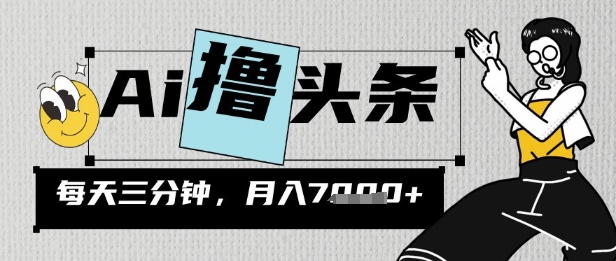 AI撸头条，三天必起号，当天发文，隔日见收益，三分钟一条，无脑复制粘贴月收7k小白网创_互联网创业项目_网络创业小白网创