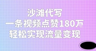 沙滩代写，一条视频点赞180W，轻松实现流量变现小白网创_互联网创业项目_网络创业小白网创