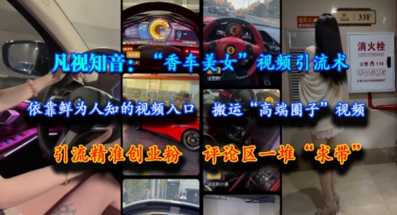 凡视知音：“香车美女”视频引流术，依靠鲜为人知的视频入口，搬运“高端圈子”视频，引流精准创业粉，评论区一堆“求带”小白网创_互联网创业项目_网络创业小白网创