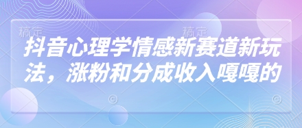 抖音心理学情感新赛道新玩法，涨粉和分成收入嘎嘎的小白网创_互联网创业项目_网络创业小白网创