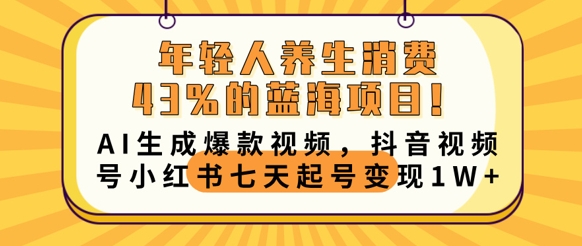年轻人养生消费43%的蓝海项目，AI生成爆款视频，抖音视频号小红书七天起号变现1w小白网创_互联网创业项目_网络创业小白网创