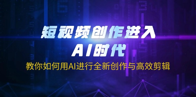 （14145期）短视频创作进入AI时代，教你如何用AI进行全新创作与高效剪辑小白网创_互联网创业项目_网络创业小白网创