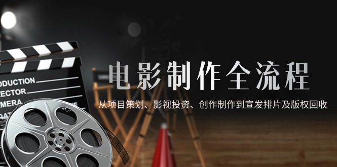 （14800期）电影制作全流程，从项目策划、影视投资、创作制作到宣发排片及版权回收小白网创_互联网创业项目_网络创业小白网创