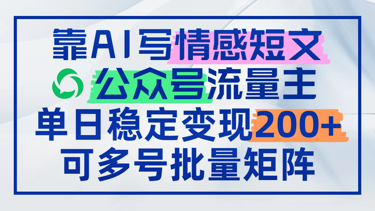 （14712期）靠AI写情感短文，公众号流量主日赚200+，可多号批量矩阵小白网创_互联网创业项目_网络创业小白网创